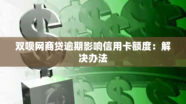 双呗网商贷逾期影响信用卡额度：解决办法