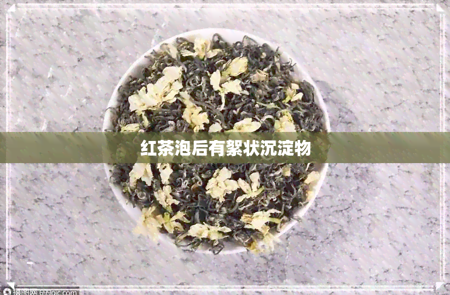 红茶泡后有絮状沉淀物