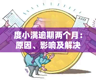 度小满逾期两个月：原因、影响及解决办法全方位解析