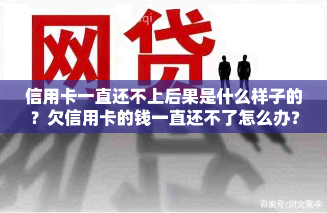 信用卡一直还不上后果是什么样子的？欠信用卡的钱一直还不了怎么办？