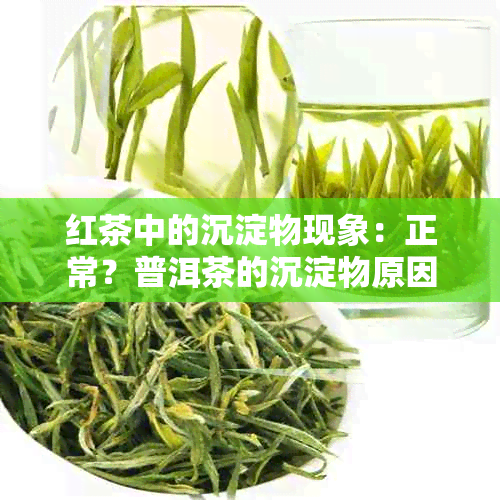 红茶中的沉淀物现象：正常？普洱茶的沉淀物原因是什么？