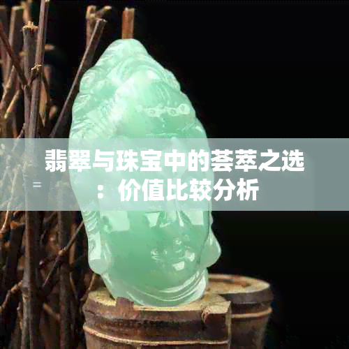 翡翠与珠宝中的荟萃之选：价值比较分析