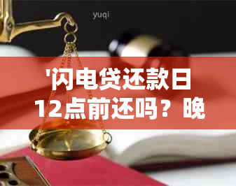 '闪电贷还款日12点前还吗？晚上可以还款吗？'