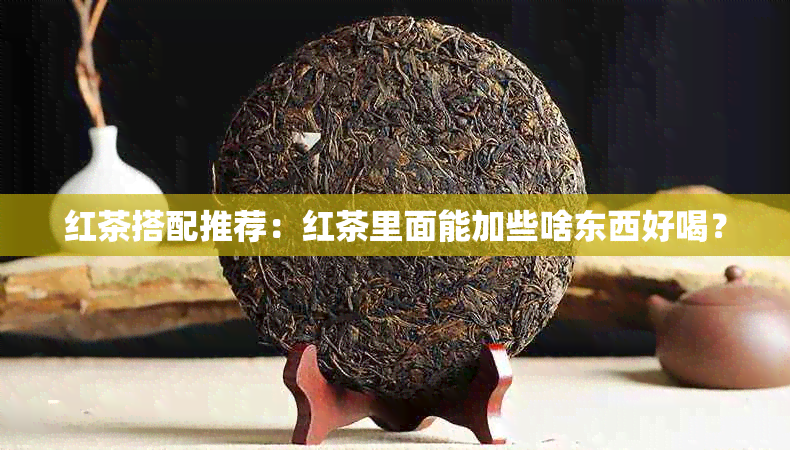 红茶搭配推荐：红茶里面能加些啥东西好喝？