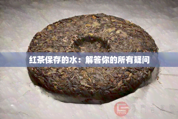 红茶保存的水：解答你的所有疑问