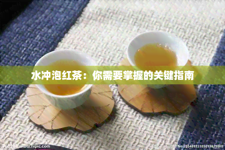 水冲泡红茶：你需要掌握的关键指南