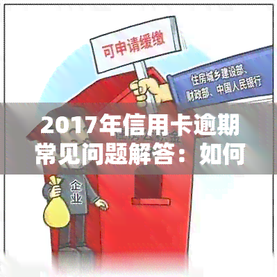 2017年信用卡逾期常见问题解答：如何应对、后果及解决方法一文详解