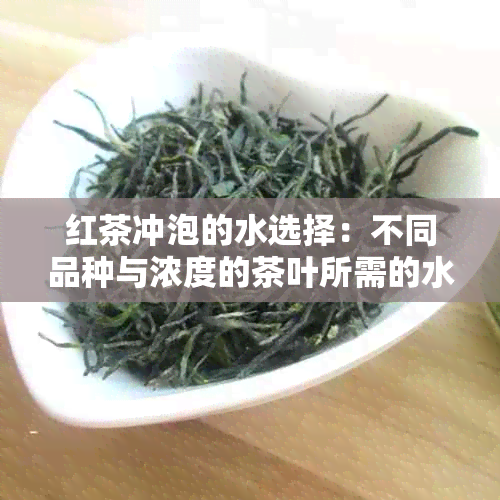 红茶冲泡的水选择：不同品种与浓度的茶叶所需的水指南