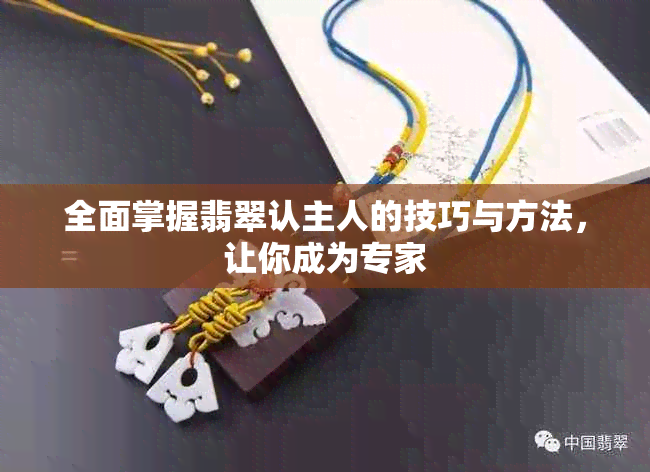 全面掌握翡翠认主人的技巧与方法，让你成为专家