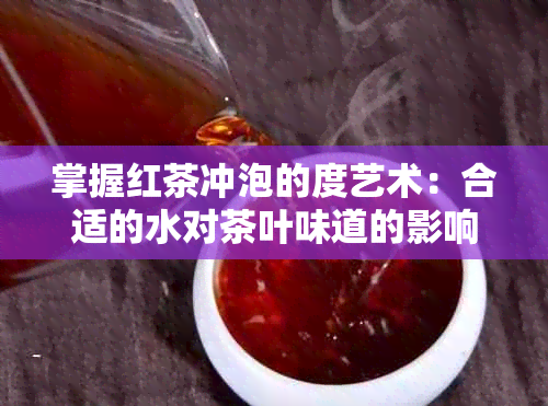 掌握红茶冲泡的度艺术：合适的水对茶叶味道的影响