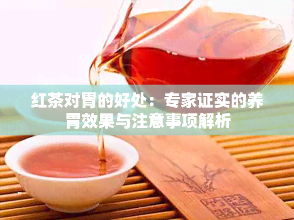 红茶对胃的好处：专家证实的养胃效果与注意事项解析