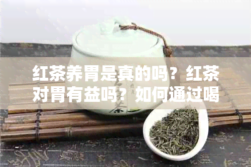 红茶养胃是真的吗？红茶对胃有益吗？如何通过喝红茶来养胃？