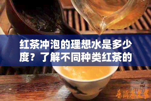 红茶冲泡的理想水是多少度？了解不同种类红茶的冲泡度