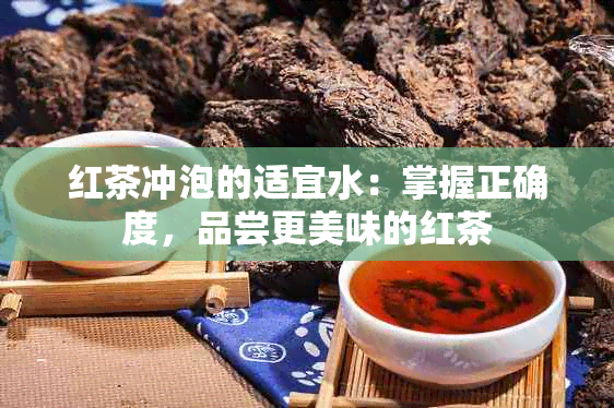 红茶冲泡的适宜水：掌握正确度，品尝更美味的红茶