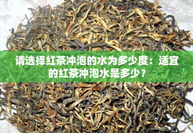 请选择红茶冲泡的水为多少度：适宜的红茶冲泡水是多少？