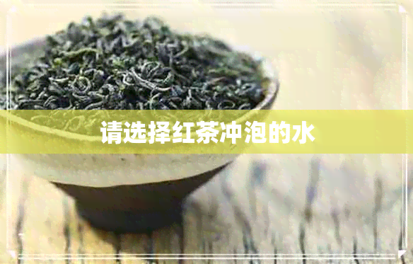 请选择红茶冲泡的水