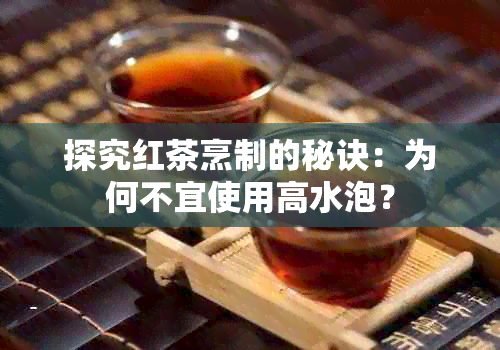 探究红茶烹制的秘诀：为何不宜使用高水泡？