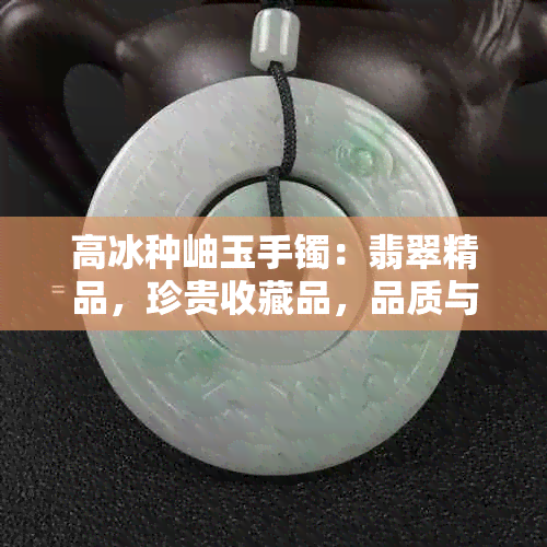 高冰种岫玉手镯：翡翠精品，珍贵收藏品，品质与价值的完美结合