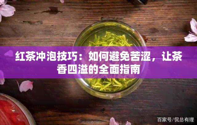 红茶冲泡技巧：如何避免苦涩，让茶香四溢的全面指南