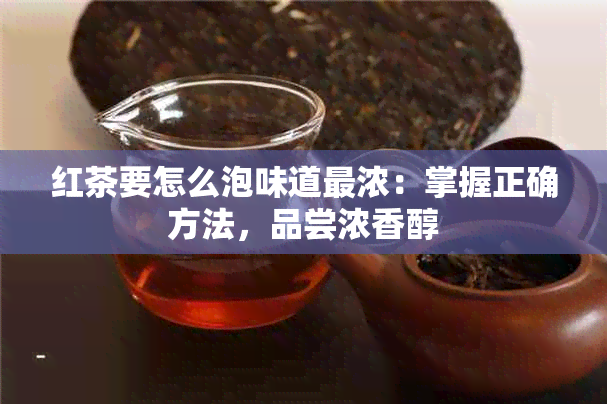 红茶要怎么泡味道最浓：掌握正确方法，品尝浓香醇