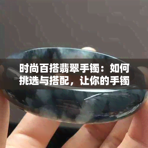 时尚百搭翡翠手镯：如何挑选与搭配，让你的手镯更出彩