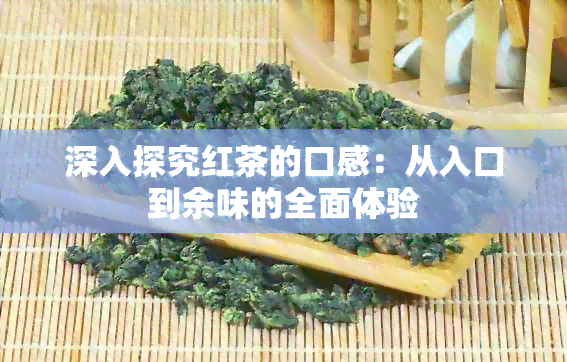 深入探究红茶的口感：从入口到余味的全面体验