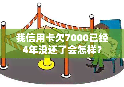 我信用卡欠7000已经4年没还了会怎样？