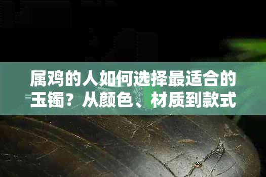 属鸡的人如何选择最适合的玉镯？从颜色、材质到款式全方位指南！