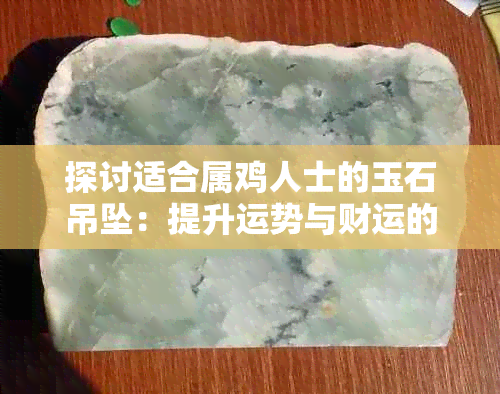 探讨适合属鸡人士的玉石吊坠：提升运势与财运的理想选择