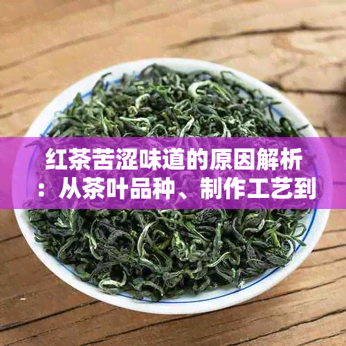 红茶苦涩味道的原因解析：从茶叶品种、制作工艺到饮用方式全方位探讨