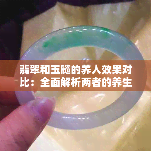 翡翠和玉髓的养人效果对比：全面解析两者的养生功效与适用人群