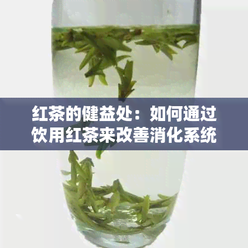 红茶的健益处：如何通过饮用红茶来改善消化系统？