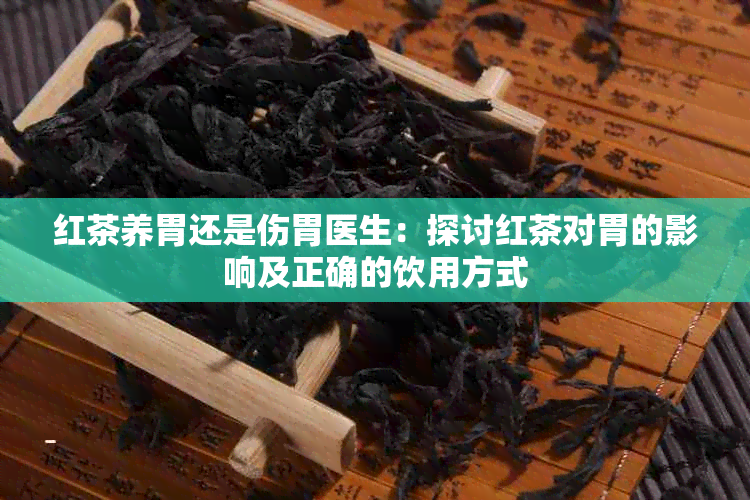 红茶养胃还是伤胃医生：探讨红茶对胃的影响及正确的饮用方式