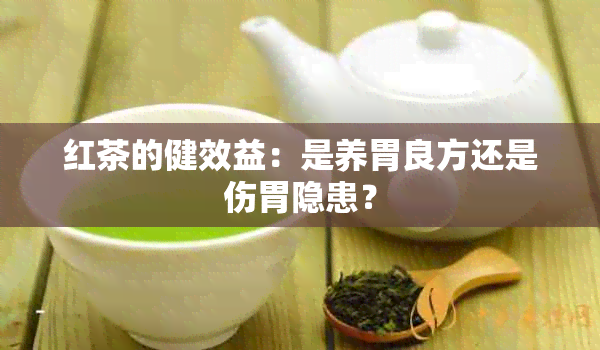 红茶的健效益：是养胃良方还是伤胃隐患？