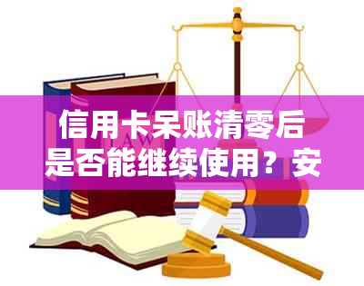 信用卡呆账清零后是否能继续使用？安全性如何保障？解答用户疑虑