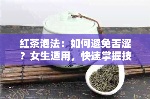 红茶泡法：如何避免苦涩？女生适用，快速掌握技巧！