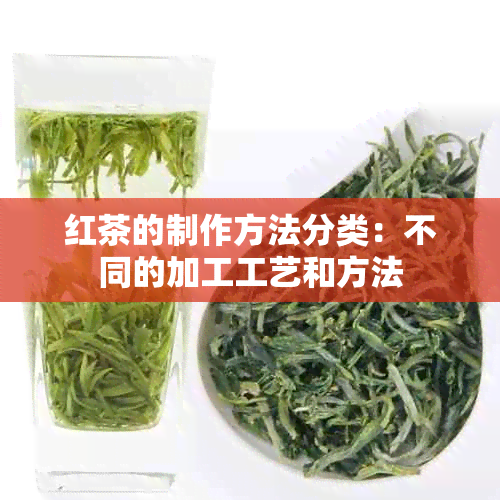 红茶的制作方法分类：不同的加工工艺和方法