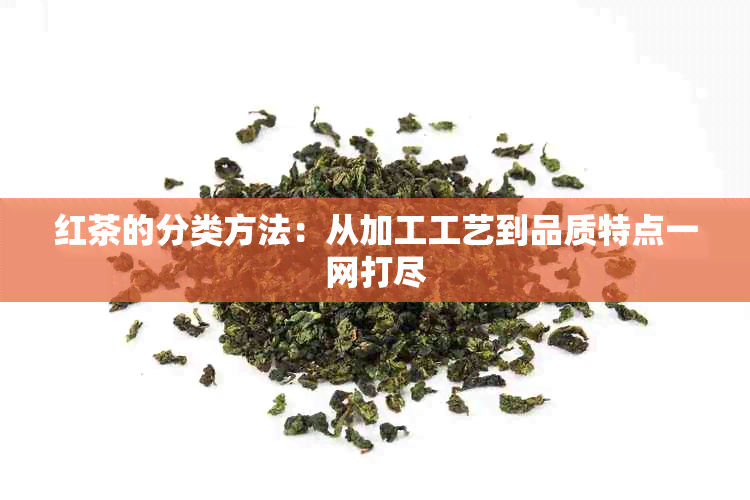 红茶的分类方法：从加工工艺到品质特点一网打尽