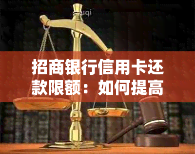 招商银行信用卡还款限额：如何提高额度以及注意事项