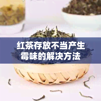 红茶存放不当产生霉味的解决方法