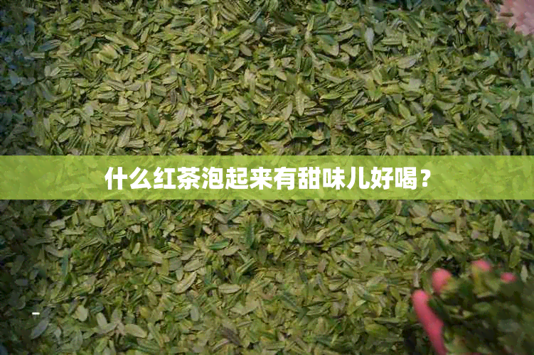 什么红茶泡起来有甜味儿好喝？