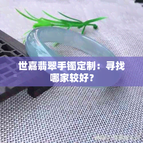 世嘉翡翠手镯定制：寻找哪家较好？