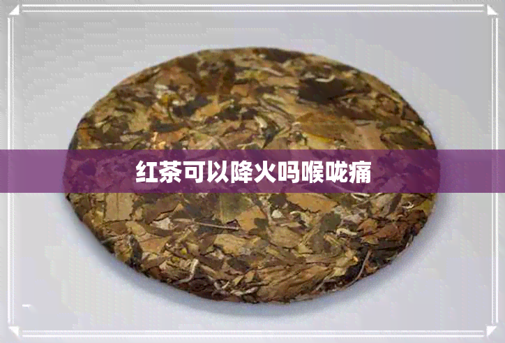 红茶可以降火吗喉咙痛