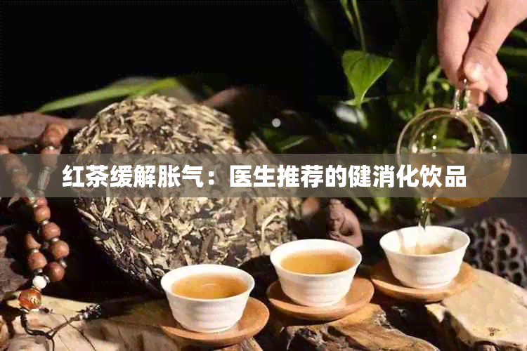 红茶缓解胀气：医生推荐的健消化饮品