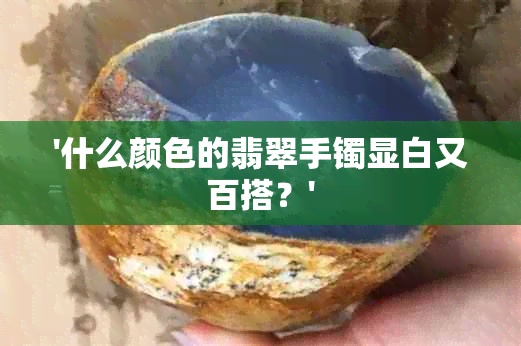 '什么颜色的翡翠手镯显白又百搭？'