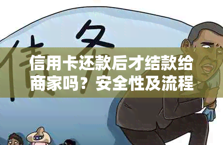 信用卡还款后才结款给商家吗？安全性及流程解析。