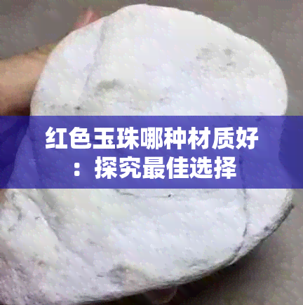 红色玉珠哪种材质好：探究更佳选择