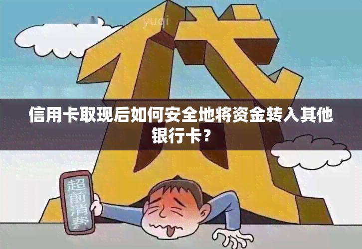 信用卡取现后如何安全地将资金转入其他银行卡？