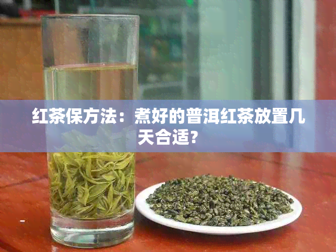 红茶保方法：煮好的普洱红茶放置几天合适？