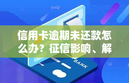 信用卡逾期未还款怎么办？影响、解决方案和注意事项全方位解析！